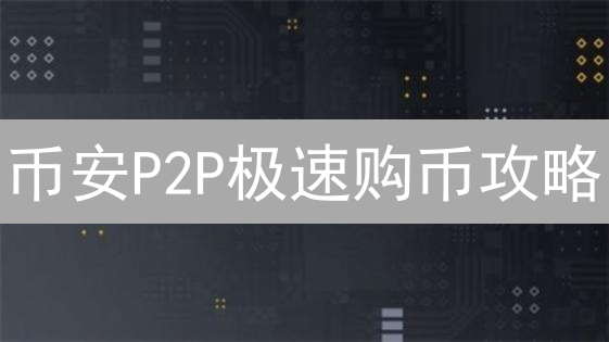 币安P2P极速购币攻略：新手也能轻松上手！