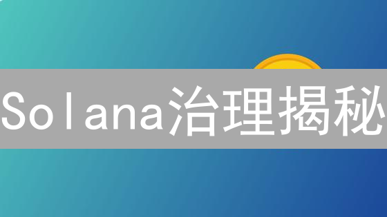 Solana治理揭秘：参与即收益，影响未来方向！